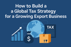 How to Build a Global Tax Strategy for a Growing Export Business