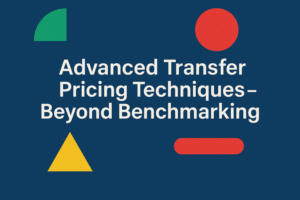 Advanced Transfer Pricing Techniques – Beyond Benchmarking