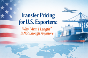 Transfer Pricing for U.S. Exporters: Why “Arm’s Length” Is Not Enough Anymore